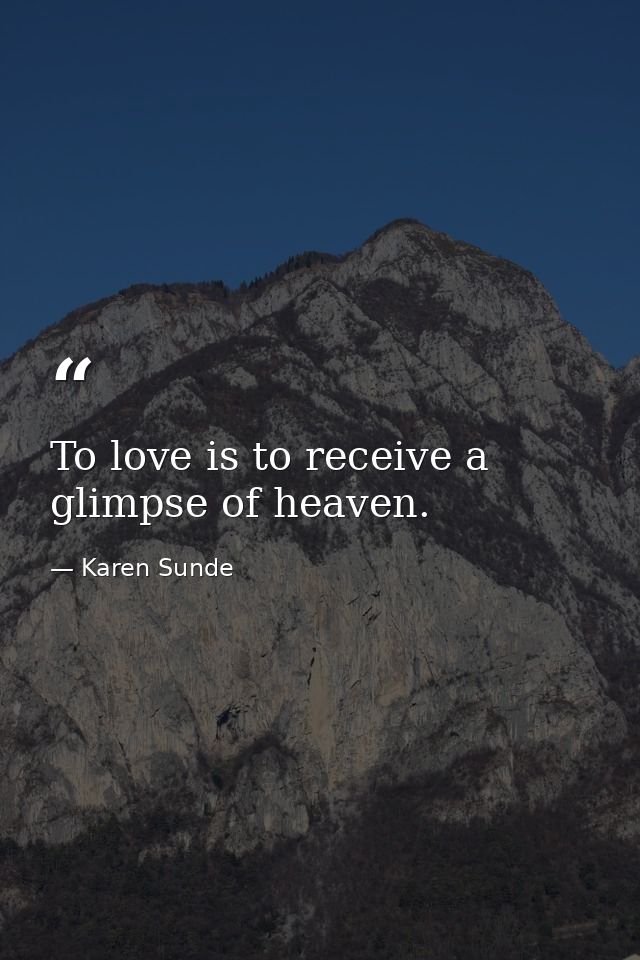 To love is to receive a glimpse of heaven. — Karen Sunde