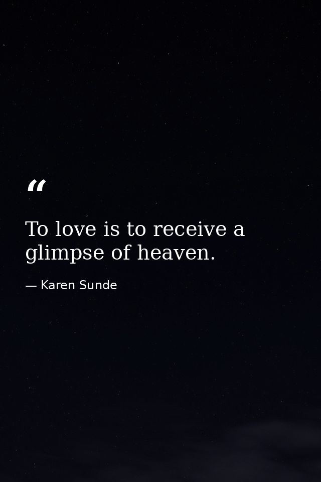 To love is to receive a glimpse of heaven. — Karen Sunde