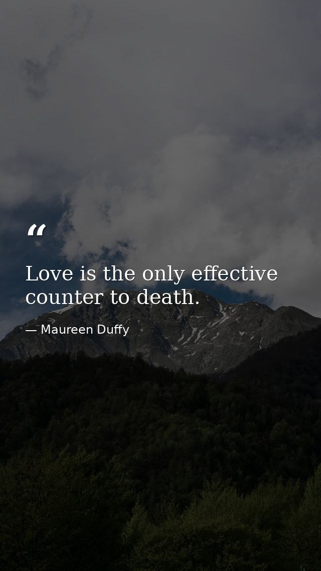 Love is the only effective counter to death. — Maureen Duffy