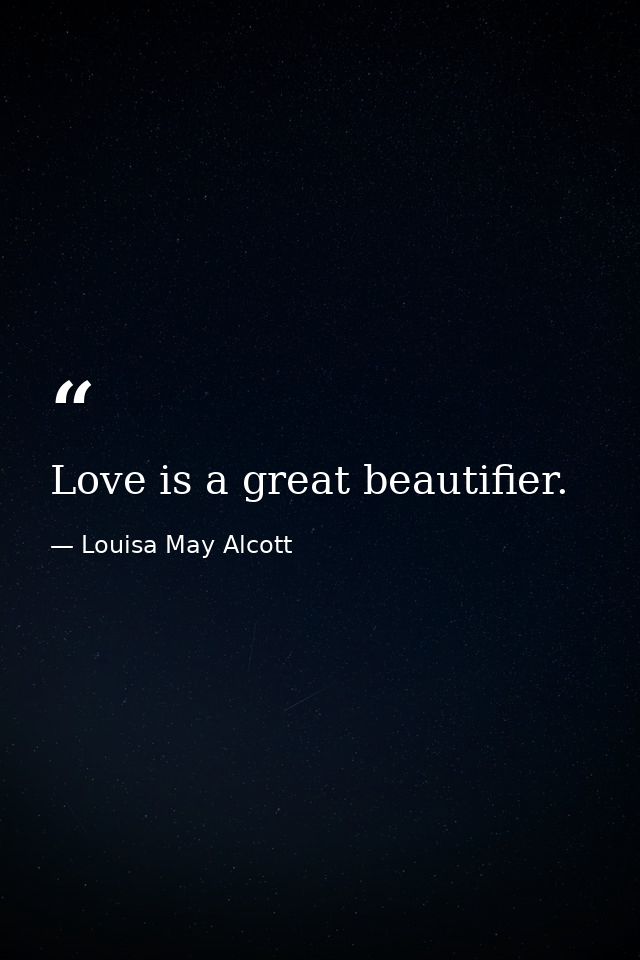 Love is a great beautifier. — Louisa May Alcott