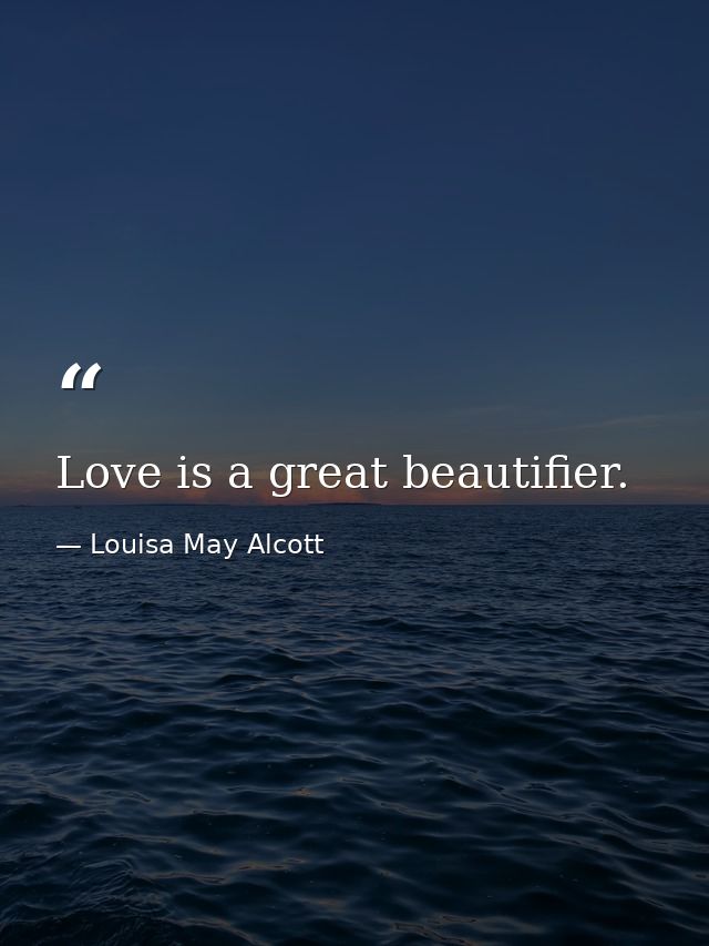 Love is a great beautifier. — Louisa May Alcott