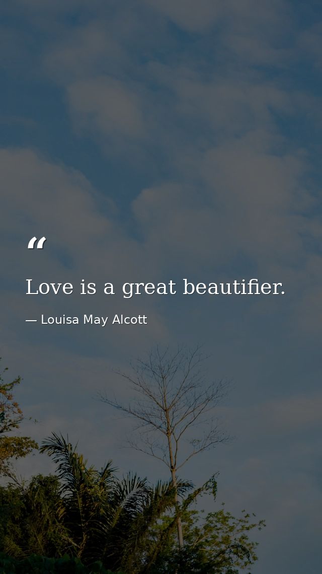 Love is a great beautifier. — Louisa May Alcott