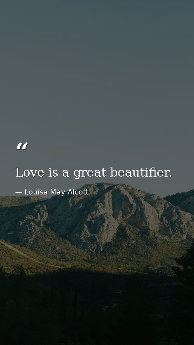 Love is a great beautifier. — Louisa May Alcott