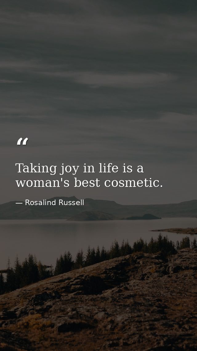 Taking joy in life is a woman's best cosmetic. — Rosalind Russell