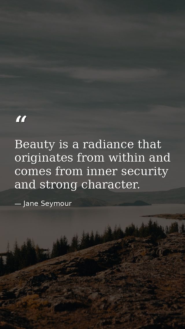 Beauty is a radiance that originates from within and comes from inner security and strong character. — Jane Seymour