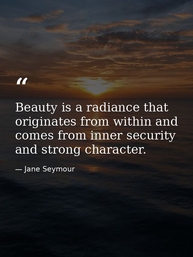 Beauty is a radiance that originates from within and comes from inner security and strong character. — Jane Seymour