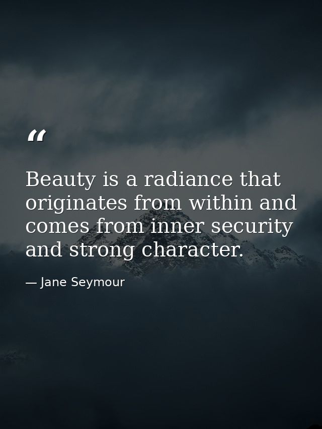 Beauty is a radiance that originates from within and comes from inner security and strong character. — Jane Seymour