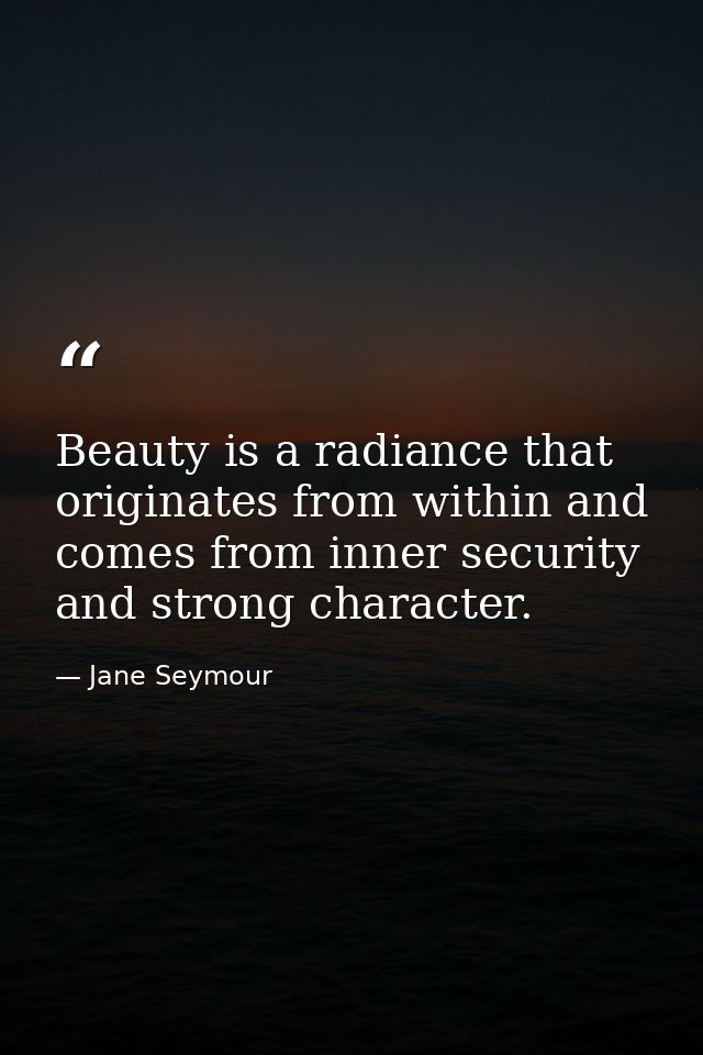 Beauty is a radiance that originates from within and comes from inner security and strong character. — Jane Seymour