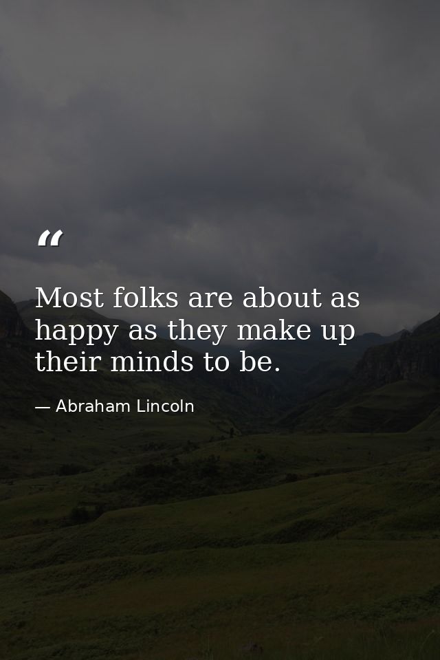 Most folks are about as happy as they make up their minds to be. — Abraham Lincoln