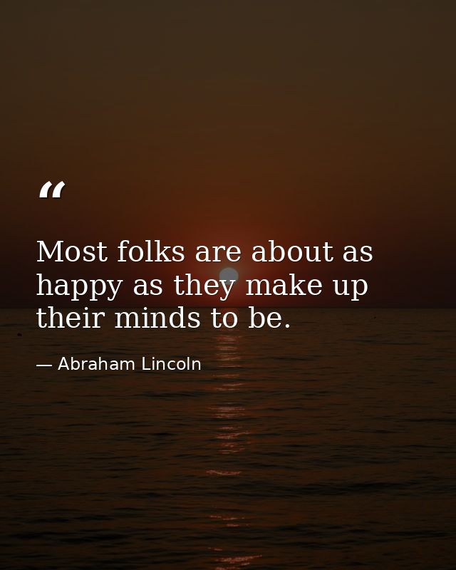 Most folks are about as happy as they make up their minds to be. — Abraham Lincoln