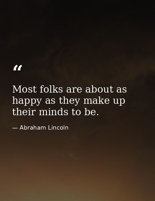 Most folks are about as happy as they make up their minds to be. — Abraham Lincoln