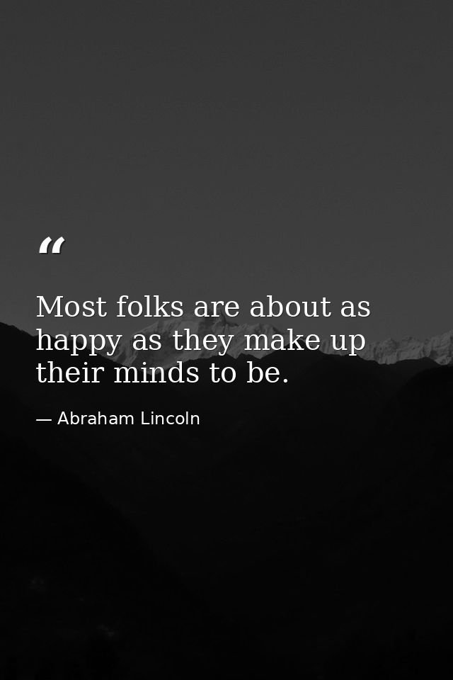 Most folks are about as happy as they make up their minds to be. — Abraham Lincoln