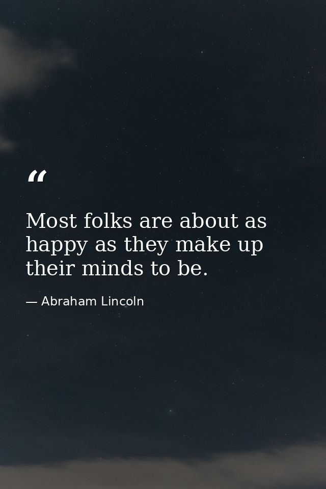 Most folks are about as happy as they make up their minds to be. — Abraham Lincoln