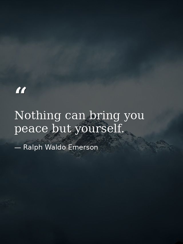 Nothing can bring you peace but yourself. — Ralph Waldo Emerson