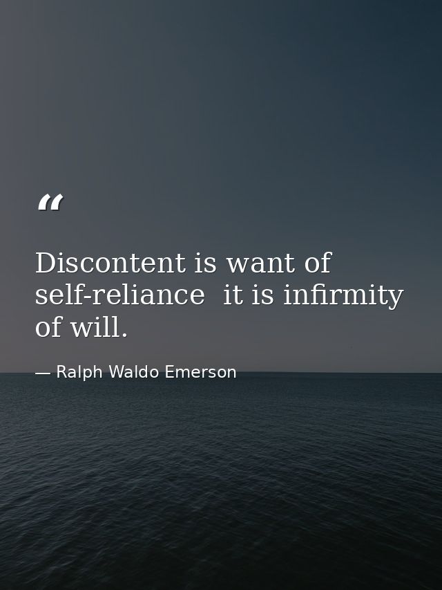 Discontent is want of self-reliance  it is infirmity of will. — Ralph Waldo Emerson
