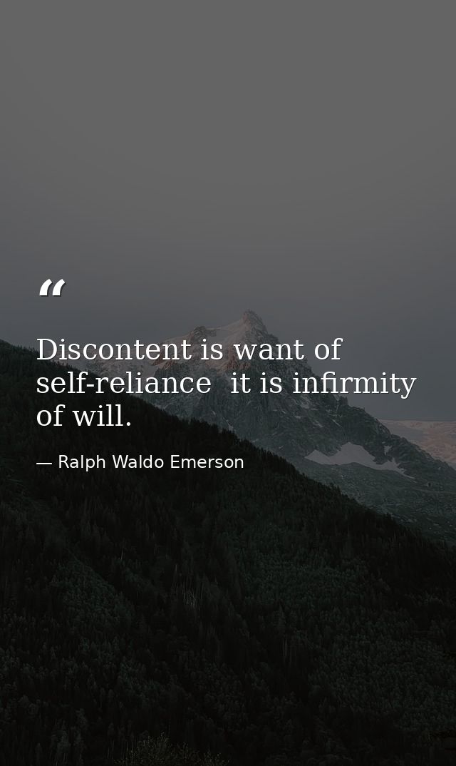 Discontent is want of self-reliance  it is infirmity of will. — Ralph Waldo Emerson