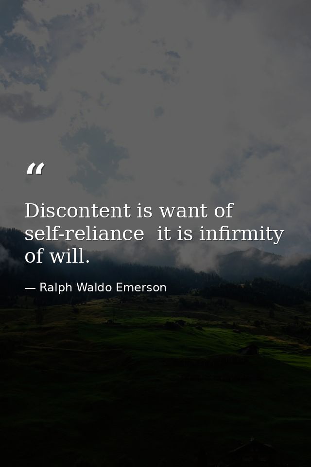 Discontent is want of self-reliance  it is infirmity of will. — Ralph Waldo Emerson