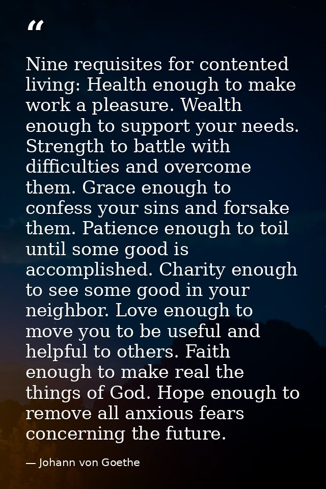 Nine requisites for contented living: Health enough to make work a pleasure. Wealth enough to support your needs. Streng — Johann von Goethe