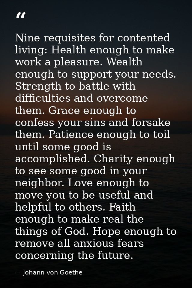 Nine requisites for contented living: Health enough to make work a pleasure. Wealth enough to support your needs. Streng — Johann von Goethe