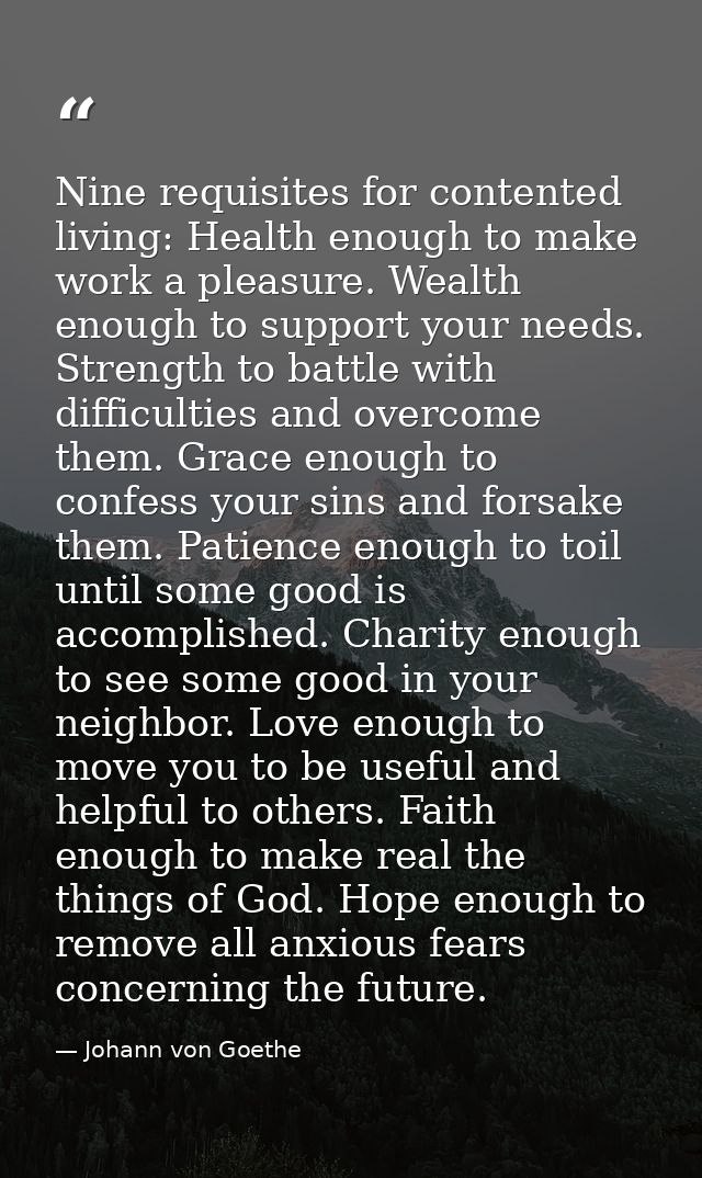 Nine requisites for contented living: Health enough to make work a pleasure. Wealth enough to support your needs. Streng — Johann von Goethe