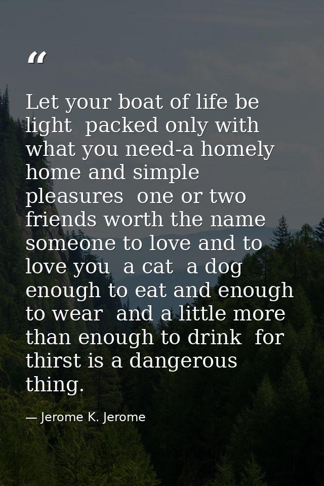 Let your boat of life be light  packed only with what you need-a homely home and simple pleasures  one or two friends wo — Jerome K. Jerome