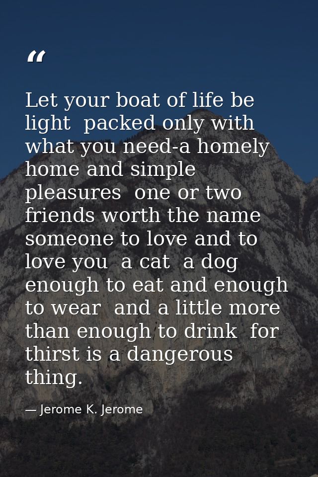 Let your boat of life be light  packed only with what you need-a homely home and simple pleasures  one or two friends wo — Jerome K. Jerome