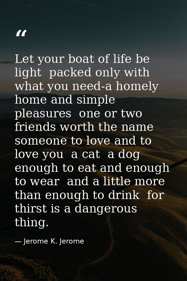 Let your boat of life be light  packed only with what you need-a homely home and simple pleasures  one or two friends wo — Jerome K. Jerome