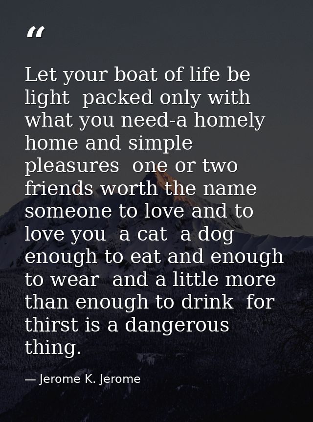 Let your boat of life be light  packed only with what you need-a homely home and simple pleasures  one or two friends wo — Jerome K. Jerome