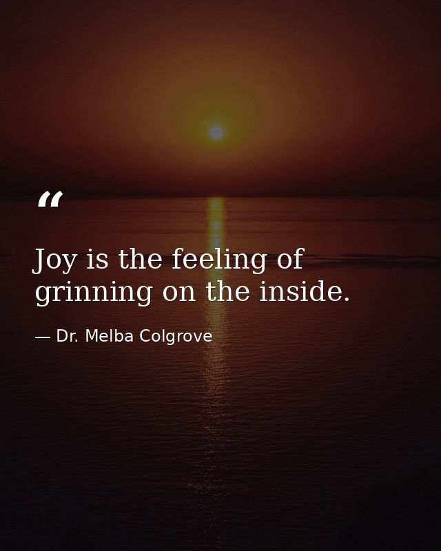 Joy is the feeling of grinning on the inside. — Dr. Melba Colgrove