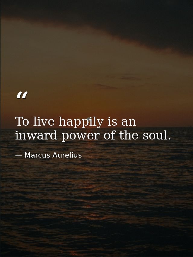 To live happily is an inward power of the soul. — Marcus Aurelius