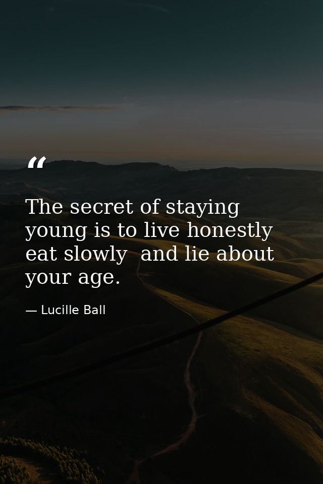 The secret of staying young is to live honestly  eat slowly  and lie about your age. — Lucille Ball