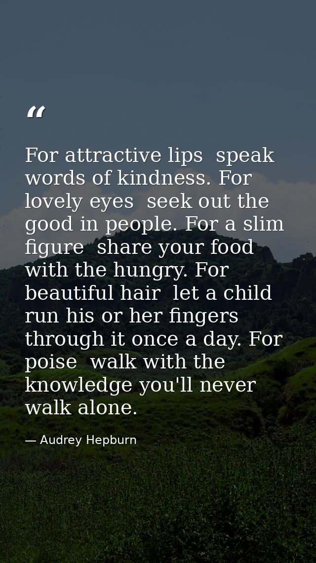 For attractive lips  speak words of kindness. For lovely eyes  seek out the good in people. For a slim figure  share you — Audrey Hepburn