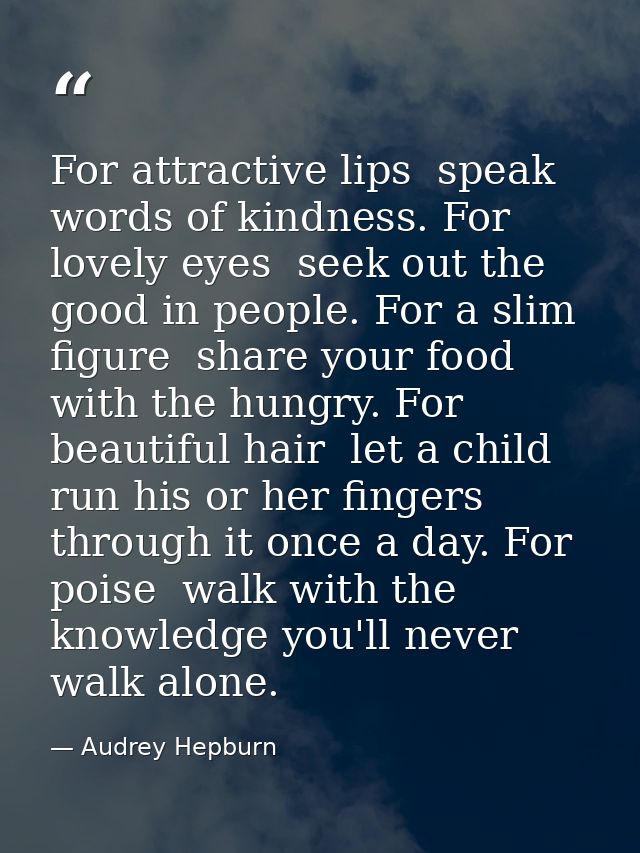For attractive lips  speak words of kindness. For lovely eyes  seek out the good in people. For a slim figure  share you — Audrey Hepburn
