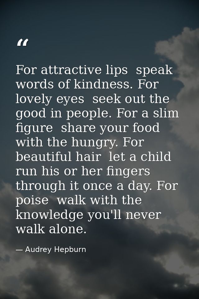 For attractive lips  speak words of kindness. For lovely eyes  seek out the good in people. For a slim figure  share you — Audrey Hepburn