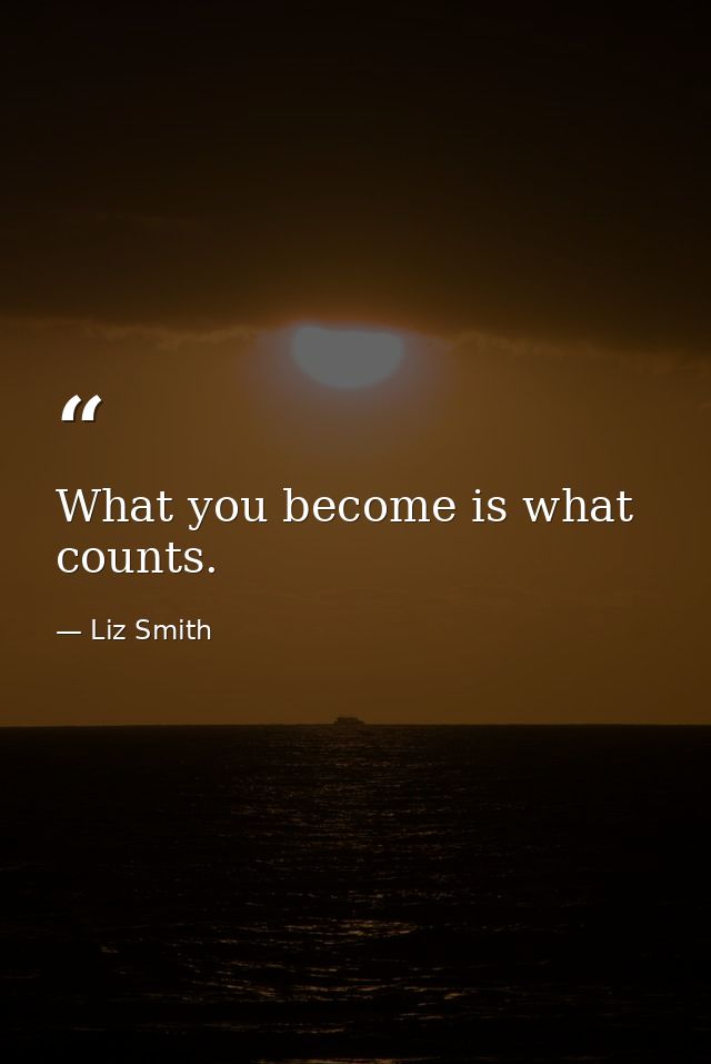What you become is what counts. — Liz Smith