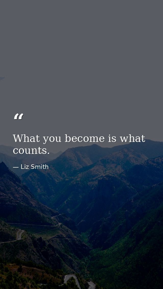 What you become is what counts. — Liz Smith
