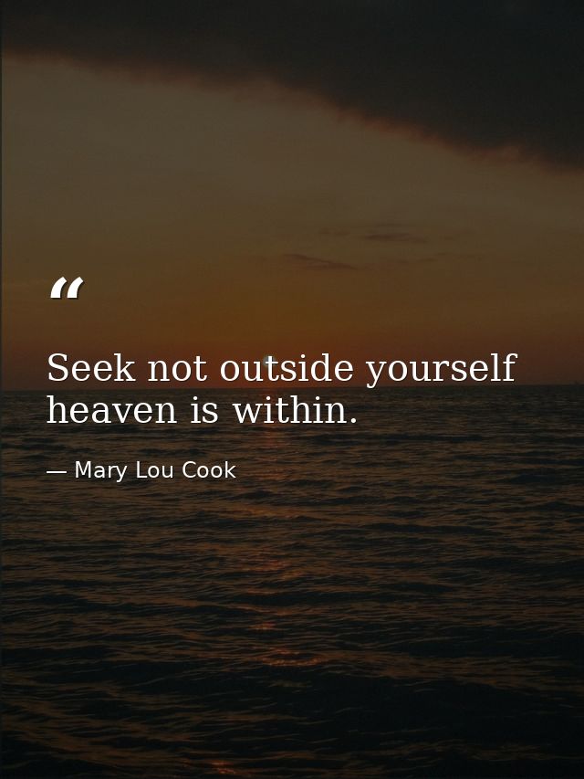 Seek not outside yourself  heaven is within. — Mary Lou Cook
