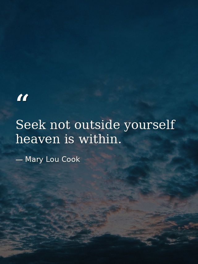 Seek not outside yourself  heaven is within. — Mary Lou Cook