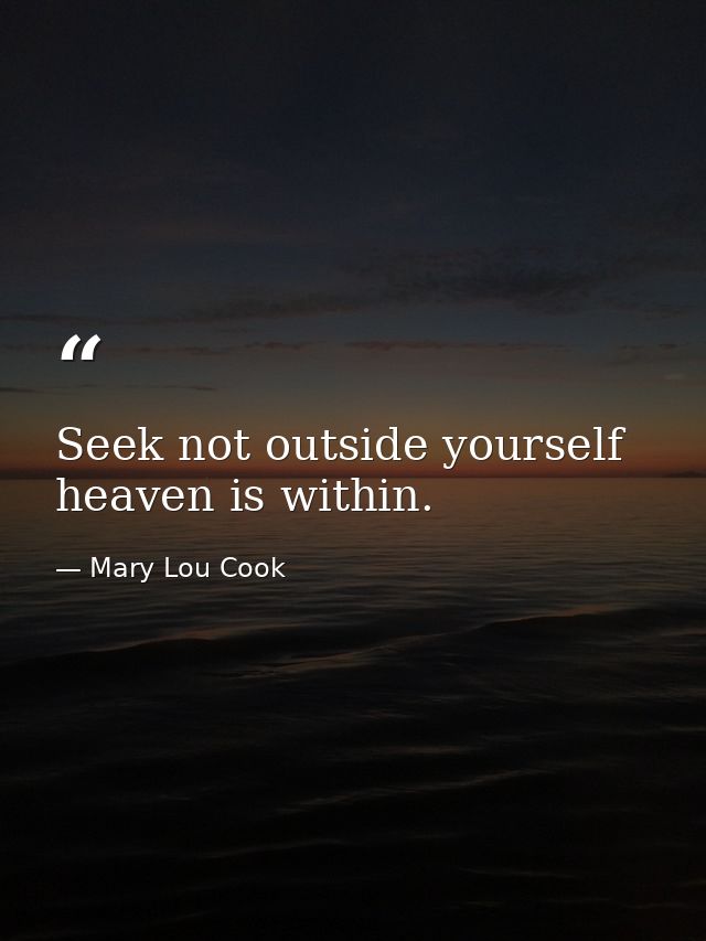 Seek not outside yourself  heaven is within. — Mary Lou Cook