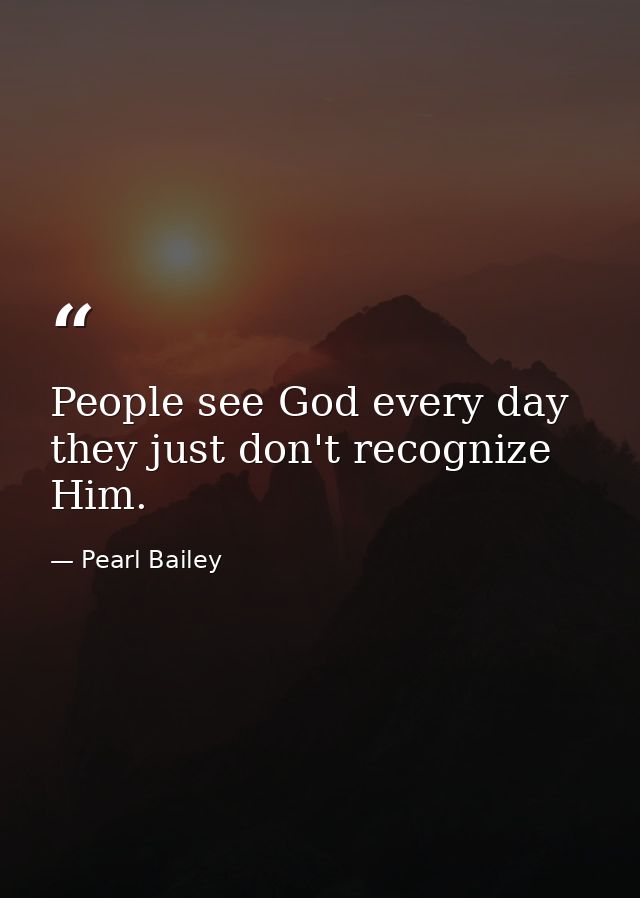 People see God every day  they just don't recognize Him. — Pearl Bailey