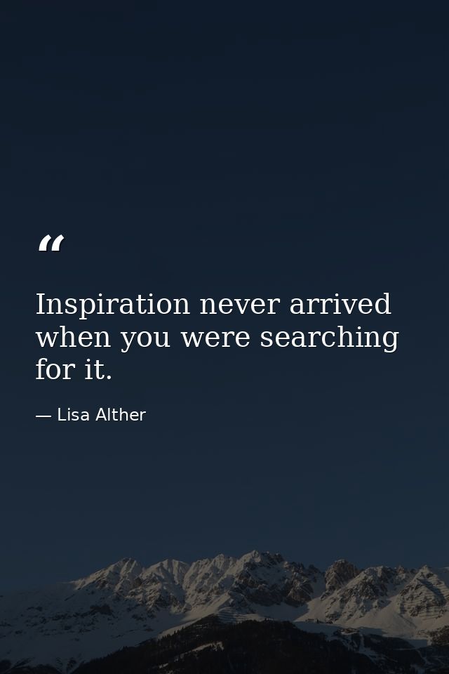 Inspiration never arrived when you were searching for it. — Lisa Alther