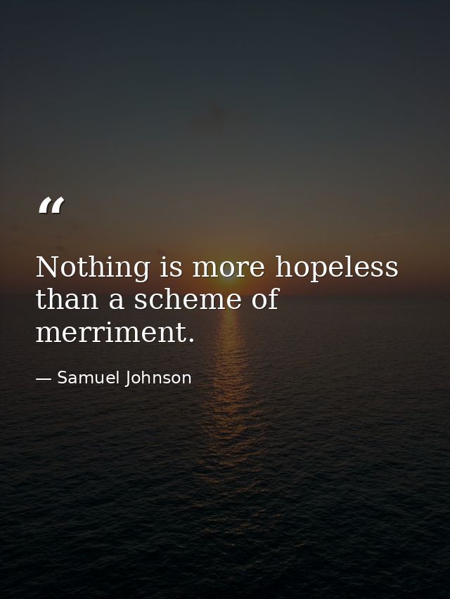 Nothing is more hopeless than a scheme of merriment. — Samuel Johnson