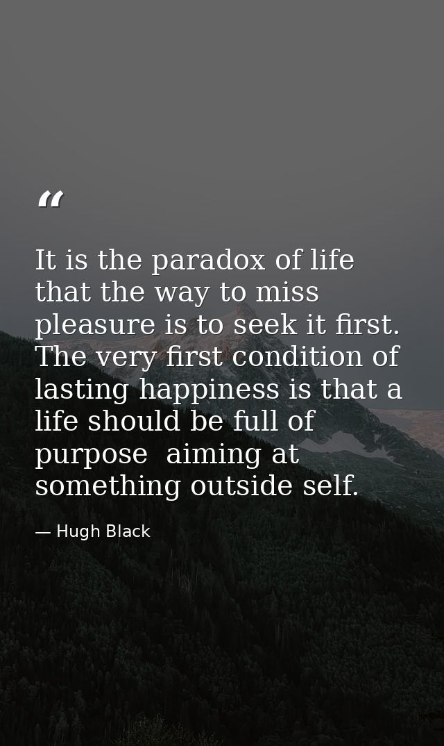 It is the paradox of life that the way to miss pleasure is to seek it first. The very first condition of lasting happine — Hugh Black