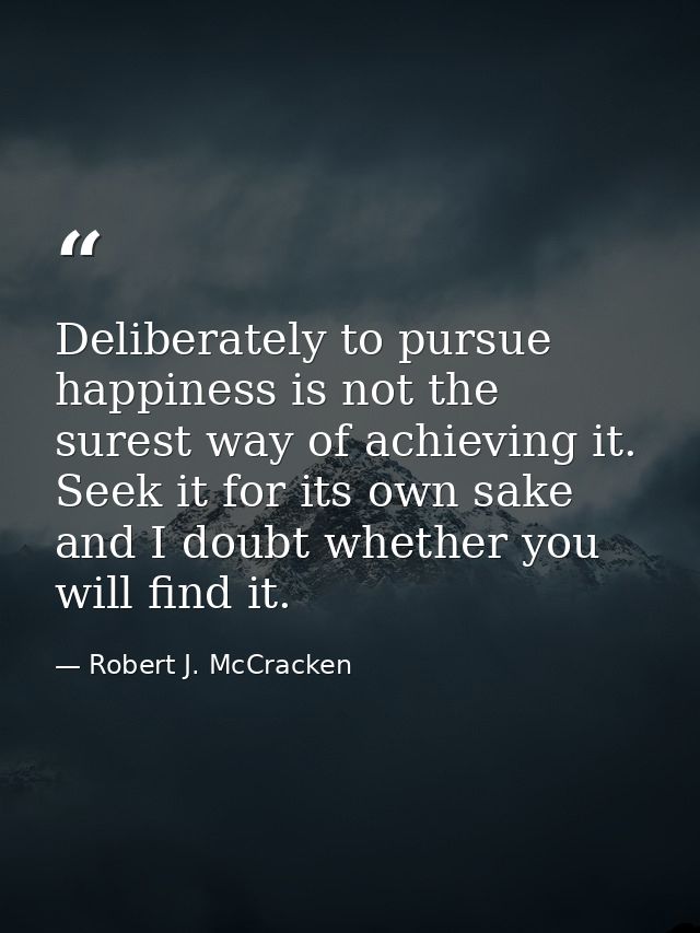 Deliberately to pursue happiness is not the surest way of achieving it. Seek it for its own sake and I doubt whether you — Robert J. McCracken
