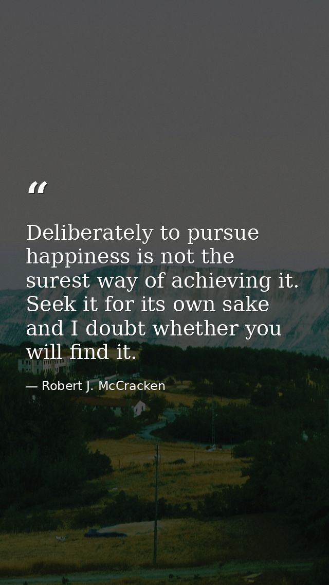 Deliberately to pursue happiness is not the surest way of achieving it. Seek it for its own sake and I doubt whether you — Robert J. McCracken
