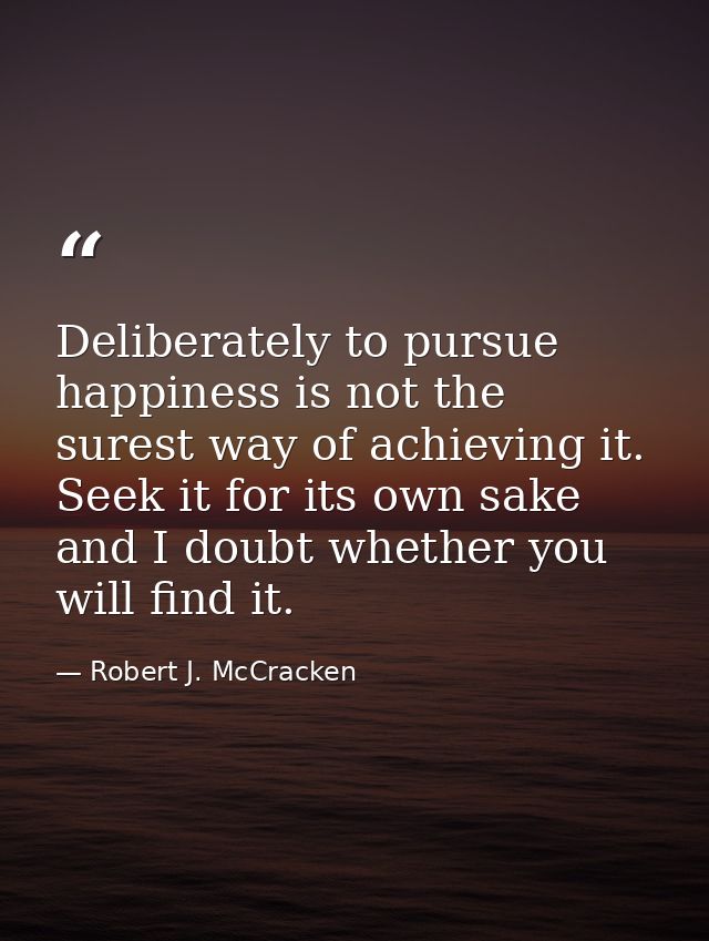Deliberately to pursue happiness is not the surest way of achieving it. Seek it for its own sake and I doubt whether you — Robert J. McCracken
