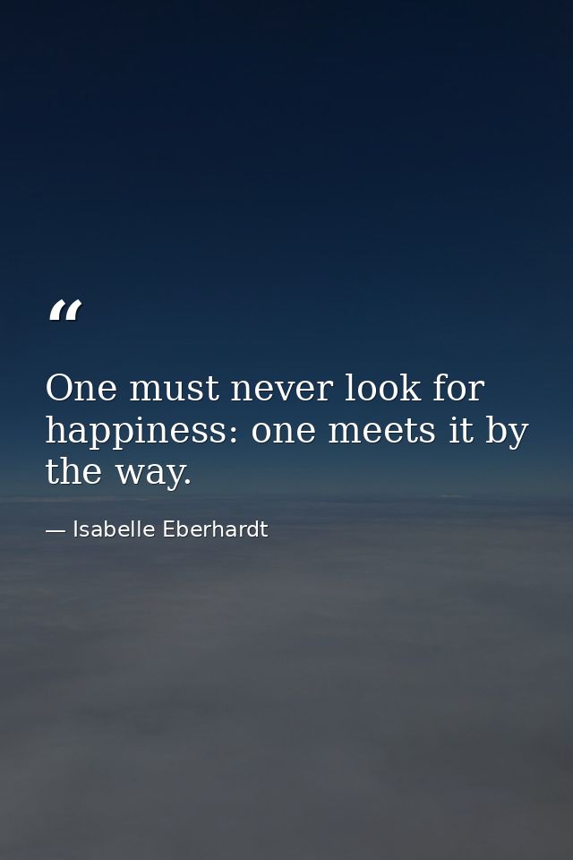 One must never look for happiness: one meets it by the way. — Isabelle Eberhardt