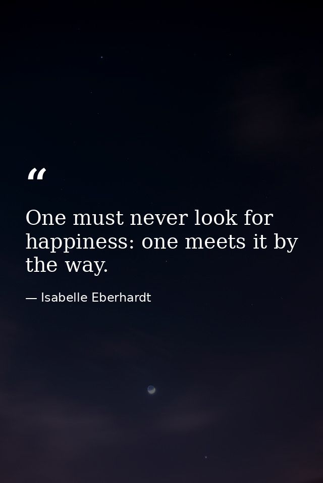 One must never look for happiness: one meets it by the way. — Isabelle Eberhardt
