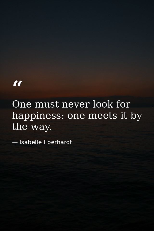 One must never look for happiness: one meets it by the way. — Isabelle Eberhardt