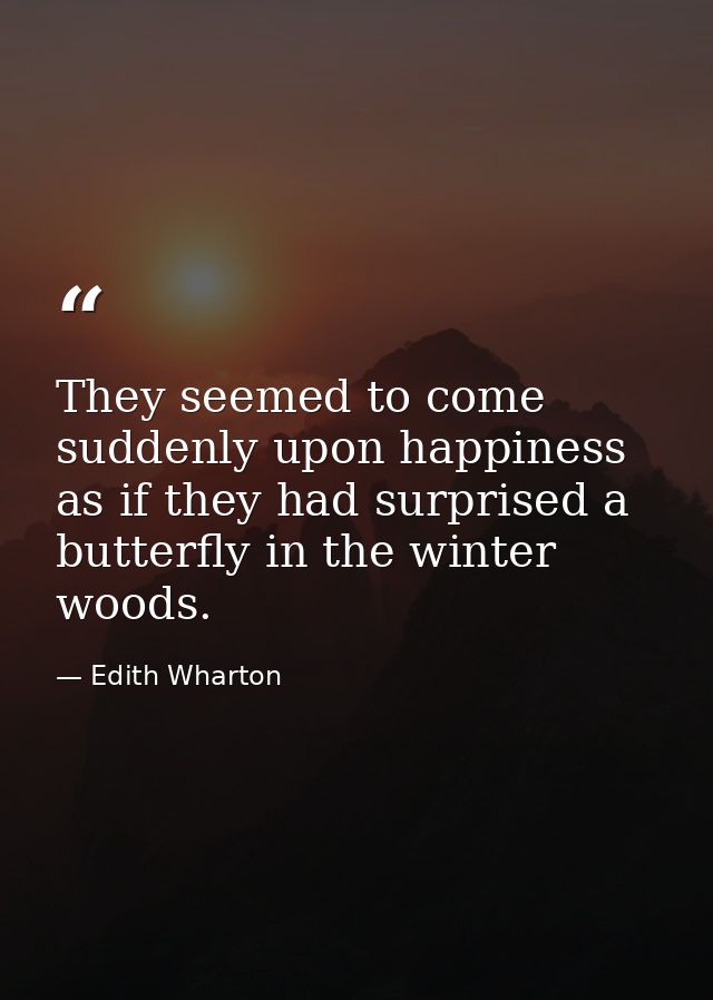 They seemed to come suddenly upon happiness as if they had surprised a butterfly in the winter woods. — Edith Wharton
